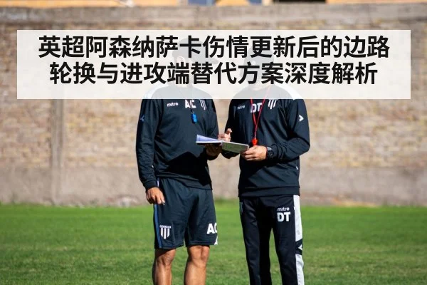 英超阿森纳萨卡伤情更新后的边路轮换与进攻端替代方案深度解析