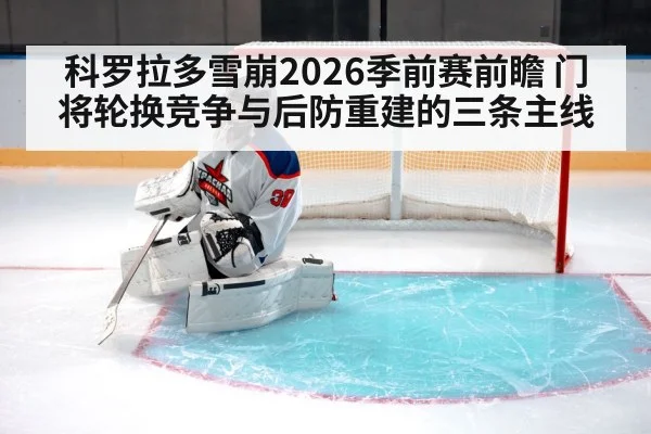 科罗拉多雪崩2026季前赛前瞻 门将轮换竞争与后防重建的三条主线