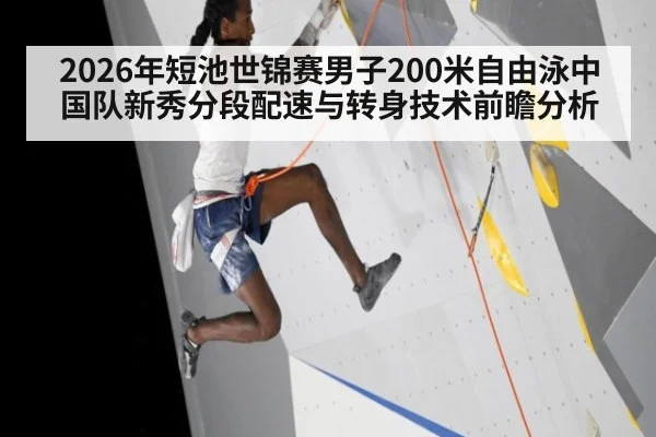 2026年短池世锦赛男子200米自由泳中国队新秀分段配速与转身技术前瞻分析