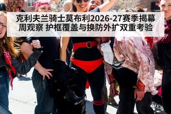 克利夫兰骑士莫布利2026-27赛季揭幕周观察 护框覆盖与换防外扩双重考验