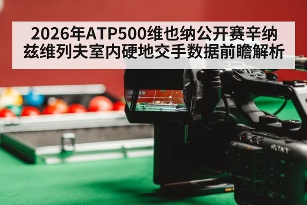 2026年ATP500维也纳公开赛辛纳兹维列夫室内硬地交手数据前瞻解析