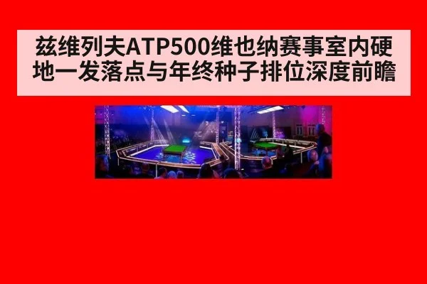 兹维列夫ATP500维也纳赛事室内硬地一发落点与年终种子排位深度前瞻