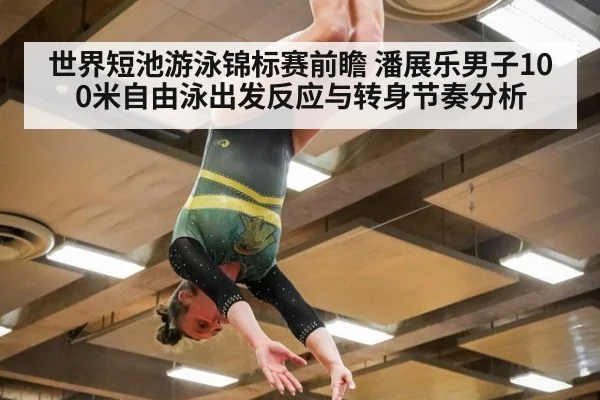 世界短池游泳锦标赛前瞻 潘展乐男子100米自由泳出发反应与转身节奏分析
