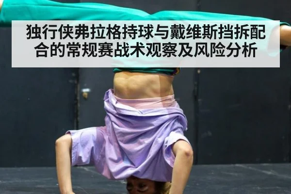 独行侠弗拉格持球与戴维斯挡拆配合的常规赛战术观察及风险分析